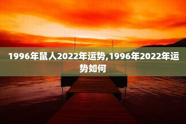 1996年鼠人2022年运势,1996年2022年运势如何