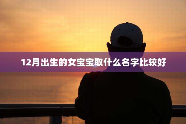 12月出生的女宝宝取什么名字比较好