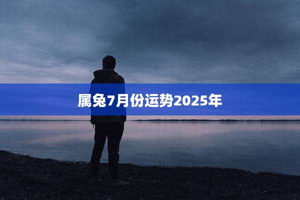 属兔7月份运势2025年