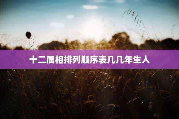 十二属相排列顺序表几几年生人