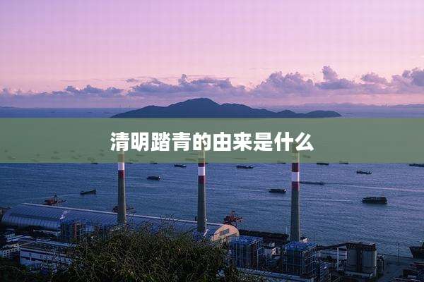 清明踏青的由来是什么