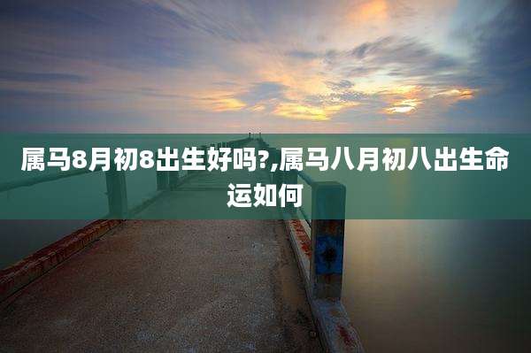 属马8月初8出生好吗?,属马八月初八出生命运如何