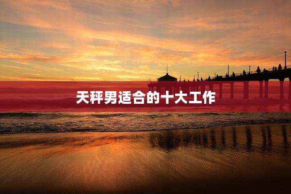 天秤男适合的十大工作