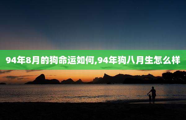 94年8月的狗命运如何,94年狗八月生怎么样