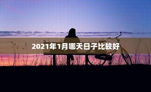 2021年1月哪天日子比较好