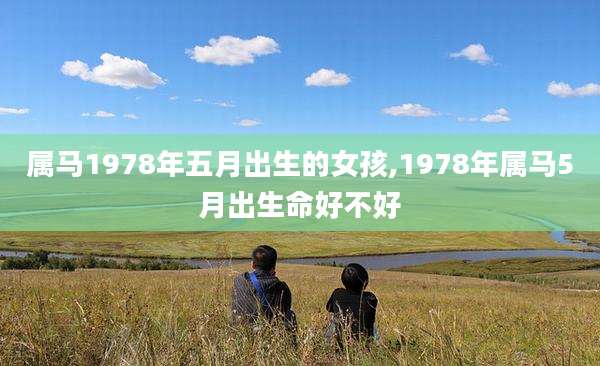属马1978年五月出生的女孩,1978年属马5月出生命好不好