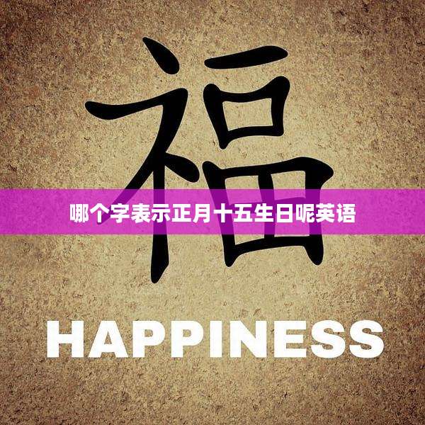 哪个字表示正月十五生日呢英语