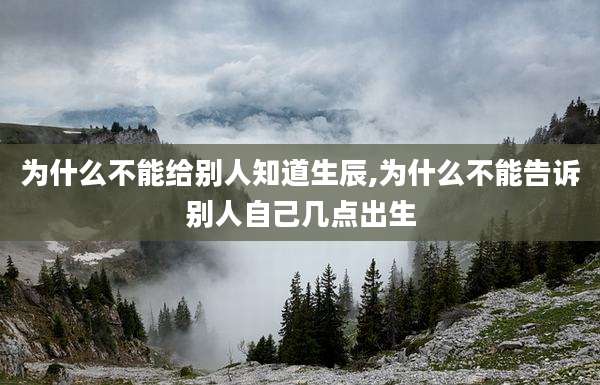 为什么不能给别人知道生辰,为什么不能告诉别人自己几点出生