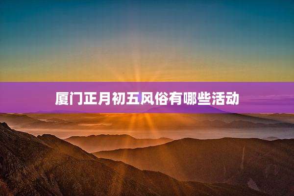 厦门正月初五风俗有哪些活动