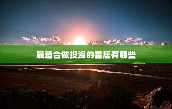 最适合做投资的星座有哪些