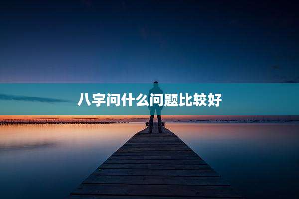 八字问什么问题比较好