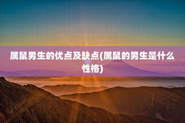 属鼠男生的优点及缺点(属鼠的男生是什么性格)