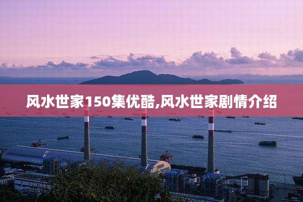 风水世家150集优酷,风水世家剧情介绍
