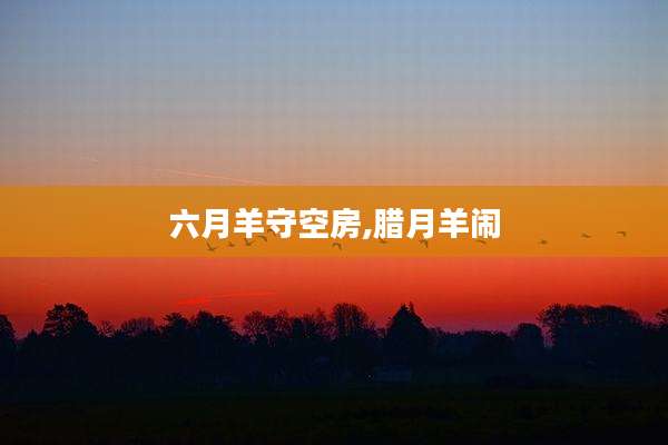 六月羊守空房,腊月羊闹