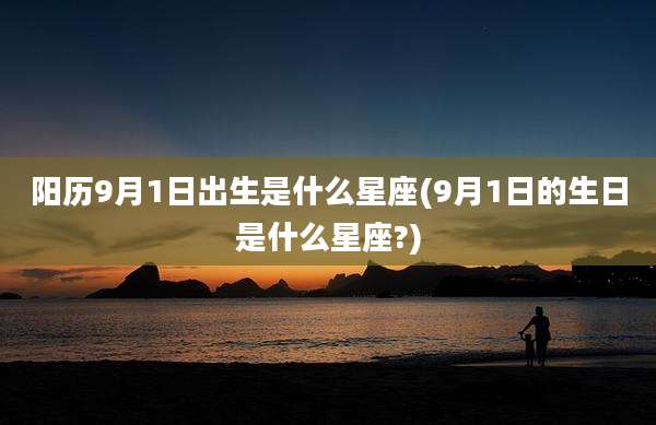 阳历9月1日出生是什么星座(9月1日的生日是什么星座?)