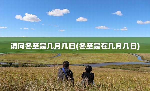 请问冬至是几月几日(冬至是在几月几日)