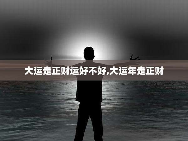 大运走正财运好不好,大运年走正财