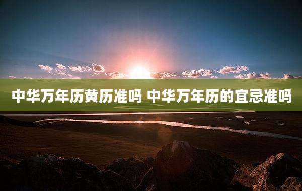 中华万年历黄历准吗 中华万年历的宜忌准吗