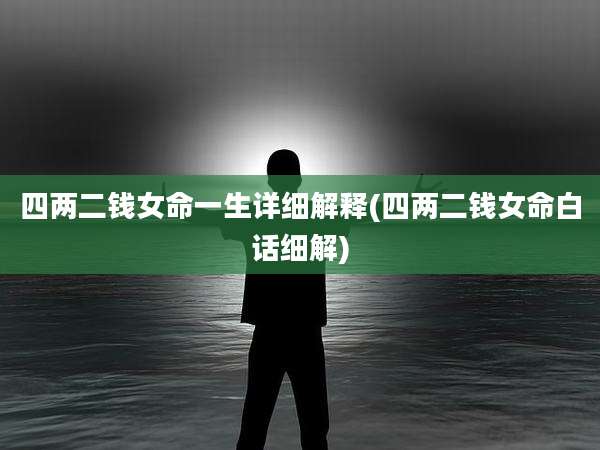 四两二钱女命一生详细解释(四两二钱女命白话细解)