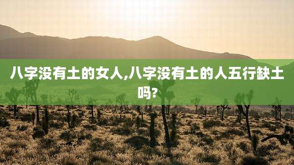 八字没有土的女人,八字没有土的人五行缺土吗?