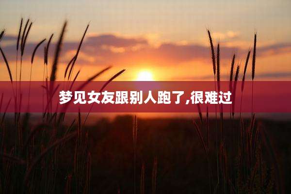 梦见女友跟别人跑了,很难过