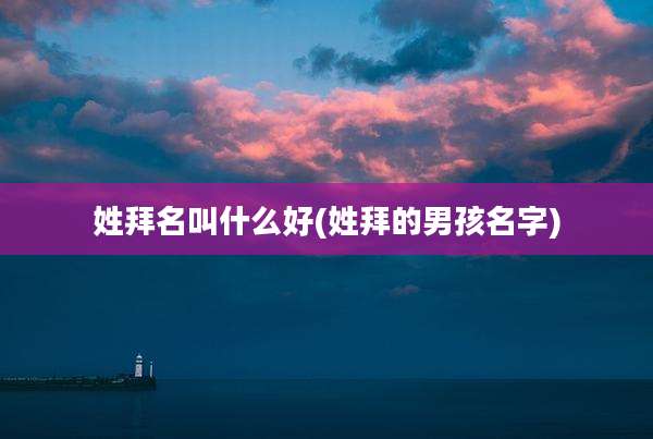 姓拜名叫什么好(姓拜的男孩名字)