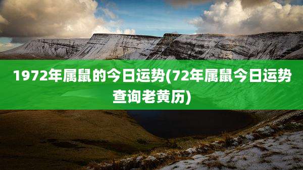 1972年属鼠的今日运势(72年属鼠今日运势查询老黄历)