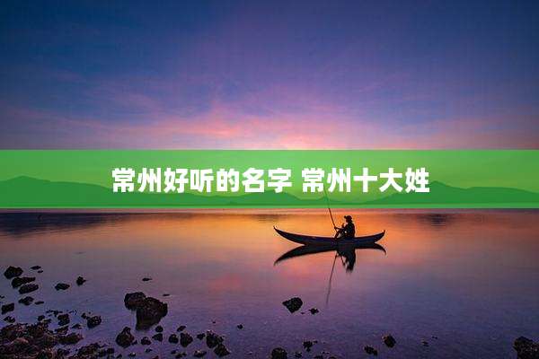 常州好听的名字 常州十大姓
