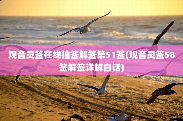 观音灵签在线抽签解签第51签(观音灵签58签解签详解白话)