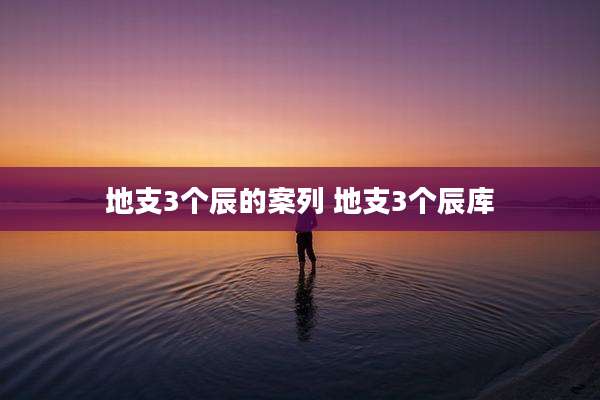 地支3个辰的案列 地支3个辰库