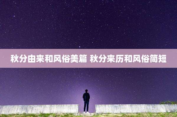 秋分由来和风俗美篇 秋分来历和风俗简短