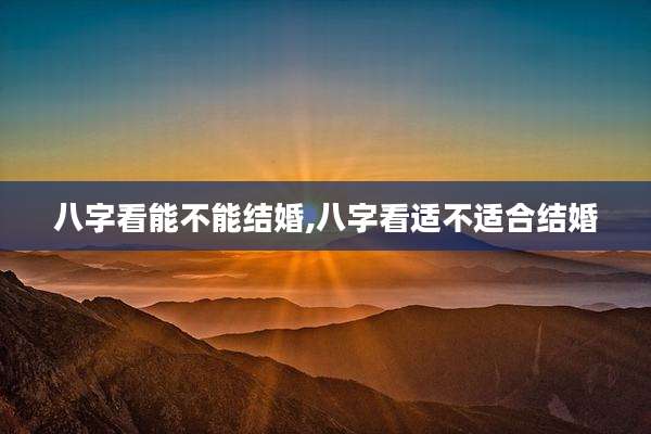 八字看能不能结婚,八字看适不适合结婚