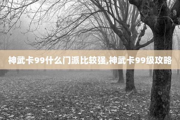 神武卡99什么门派比较强,神武卡99级攻略