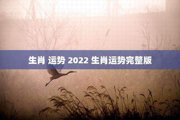 生肖 运势 2022 生肖运势完整版