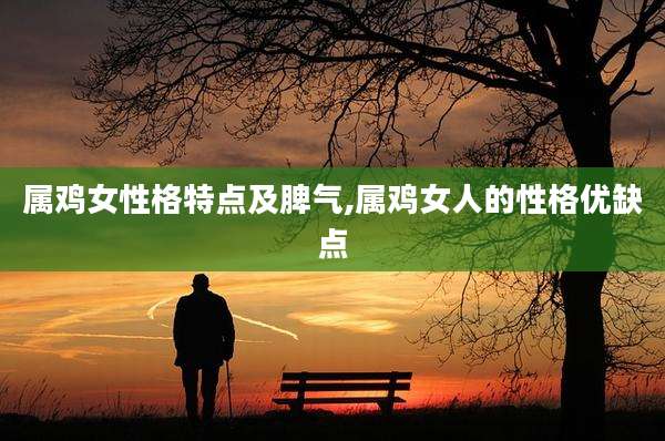 属鸡女性格特点及脾气,属鸡女人的性格优缺点