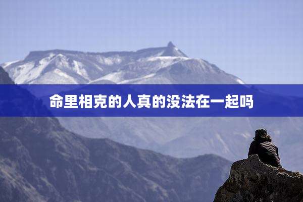 命里相克的人真的没法在一起吗
