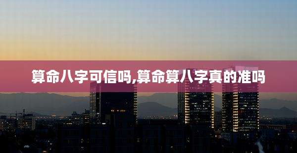 算命八字可信吗,算命算八字真的准吗