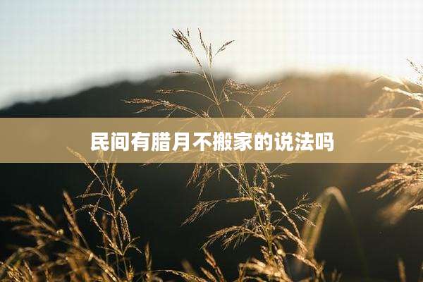 民间有腊月不搬家的说法吗