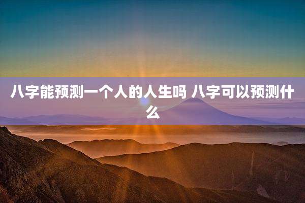 八字能预测一个人的人生吗 八字可以预测什么