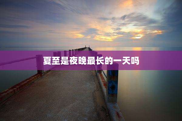 夏至是夜晚最长的一天吗