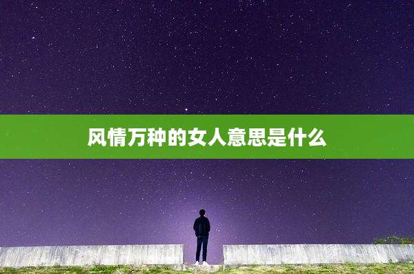风情万种的女人意思是什么