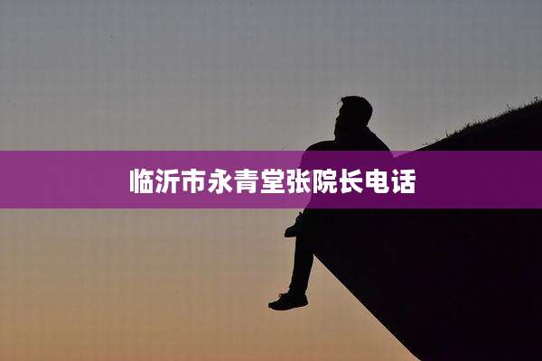 临沂市永青堂张院长电话