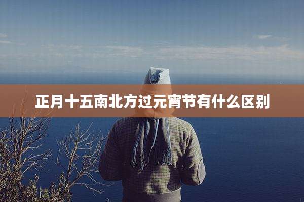 正月十五南北方过元宵节有什么区别