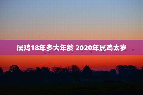 属鸡18年多大年龄 2020年属鸡太岁