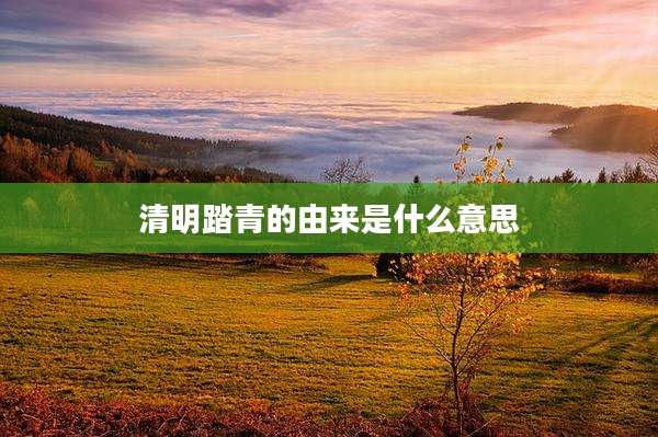 清明踏青的由来是什么意思