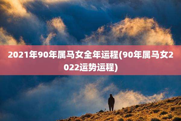 2021年90年属马女全年运程(90年属马女2022运势运程)