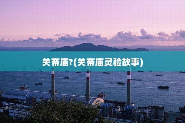 关帝庙?(关帝庙灵验故事)
