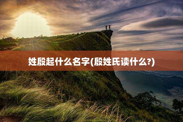 姓殷起什么名字(殷姓氏读什么?)