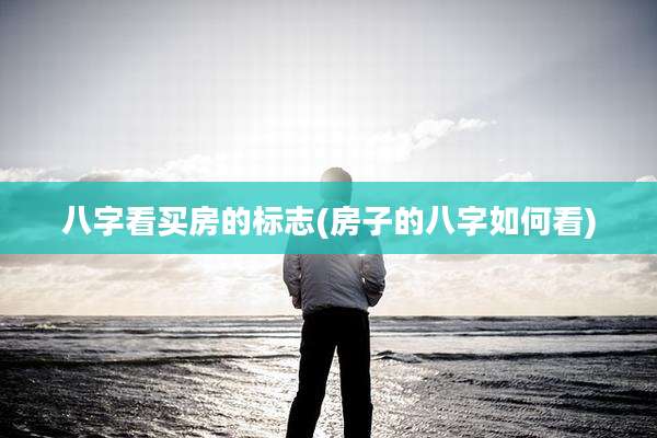 八字看买房的标志(房子的八字如何看)