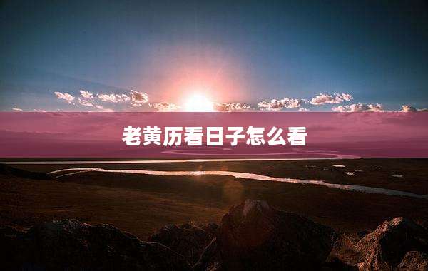 老黄历看日子怎么看